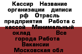 Кассир › Название организации ­ диписи.рф › Отрасль предприятия ­ Работа с кассой › Минимальный оклад ­ 16 000 - Все города Работа » Вакансии   . Московская обл.,Звенигород г.